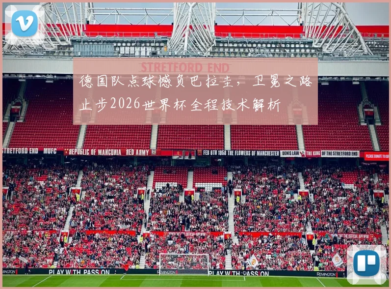 德国队点球憾负巴拉圭，卫冕之路止步2026世界杯全程技术解析