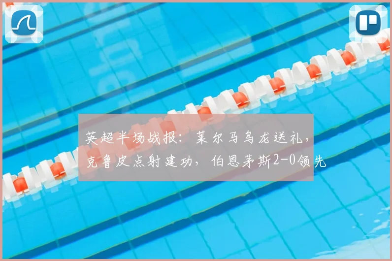 英超半场战报:莱尔马乌龙送礼,克鲁皮点射建功,伯恩茅斯2-0领先水晶宫!