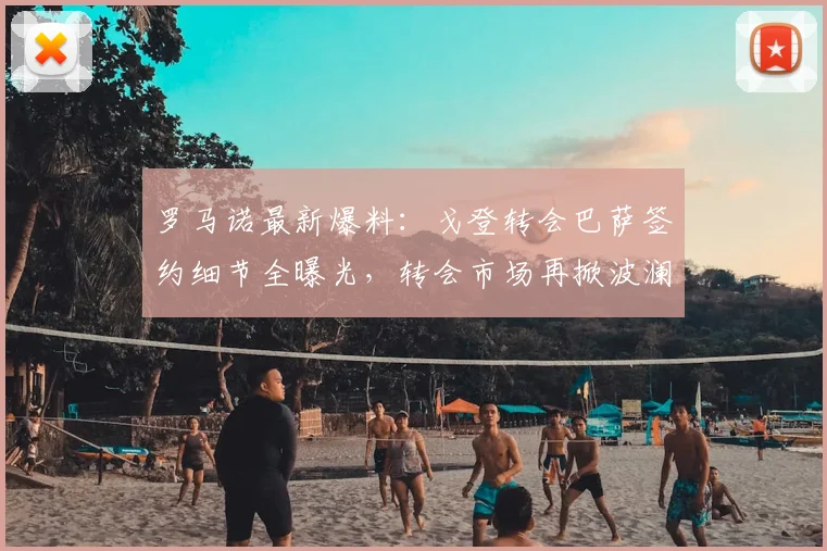 罗马诺最新爆料：戈登转会巴萨签约细节全曝光，转会市场再掀波澜