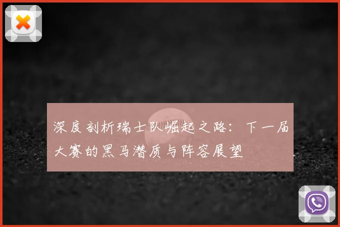 深度剖析瑞士队崛起之路：下一届大赛的黑马潜质与阵容展望