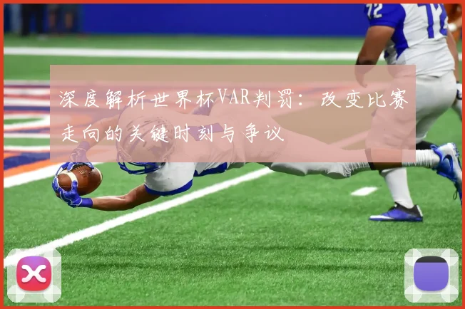 深度解析世界杯VAR判罚：改变比赛走向的关键时刻与争议
