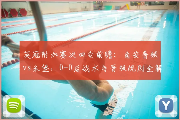 英冠附加赛次回合前瞻：南安普顿vs米堡，0-0后战术与晋级规则全解析